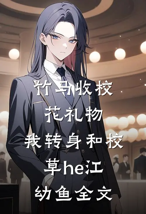 竹马收校花礼物，我转身和校草he江幼鱼全文