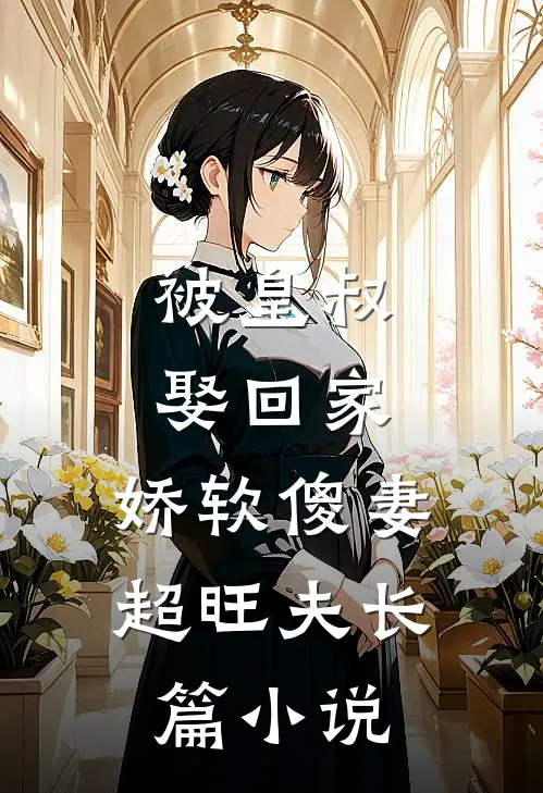 被皇叔娶回家，娇软傻妻超旺夫长篇小说