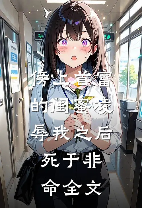 傍上首富的闺蜜凌辱我之后，死于非命全文