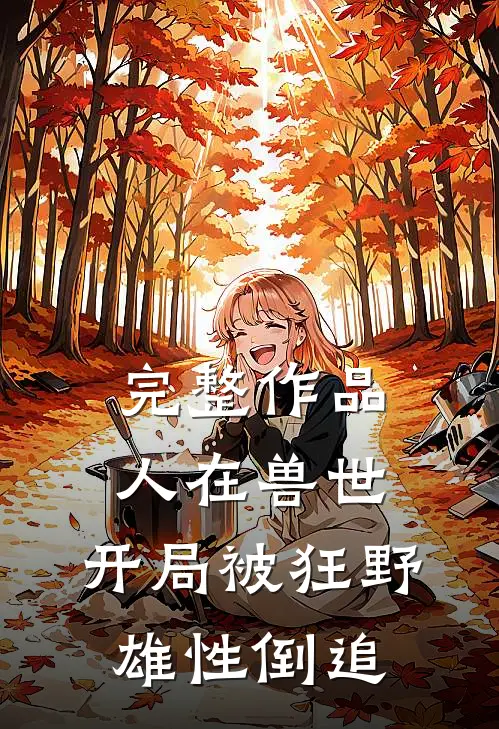 完整作品人在兽世,开局被狂野雄性倒追