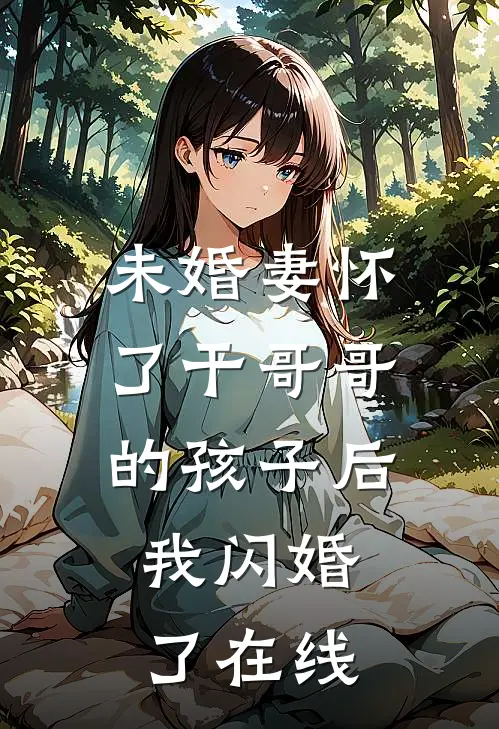 未婚妻怀了干哥哥的孩子后，我闪婚了在线