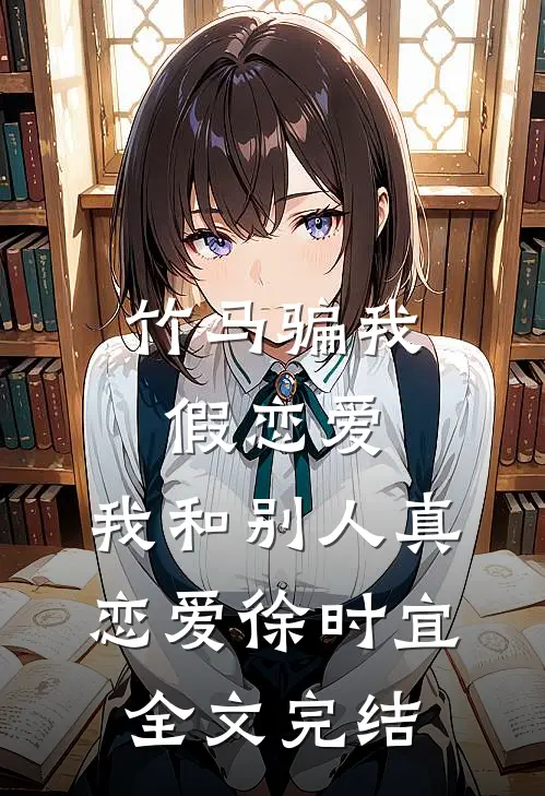 竹马骗我假恋爱，我和别人真恋爱徐时宜全文完结