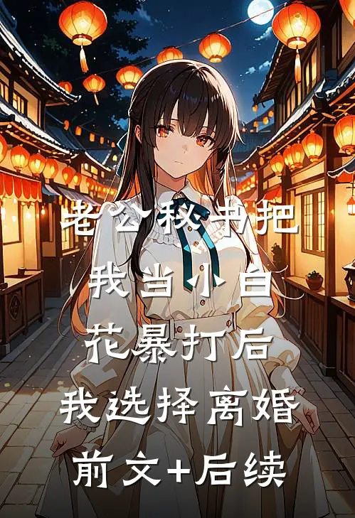 老公秘书把我当小白花暴打后，我选择离婚前文+后续