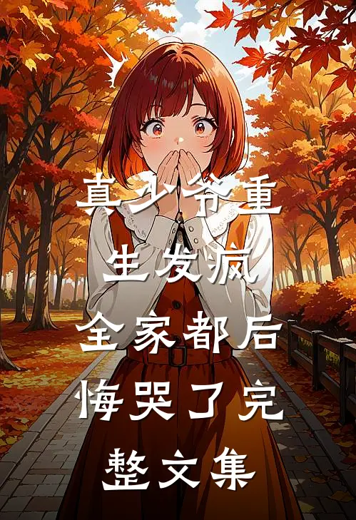 真少爷重生发疯,全家都后悔哭了完整文集