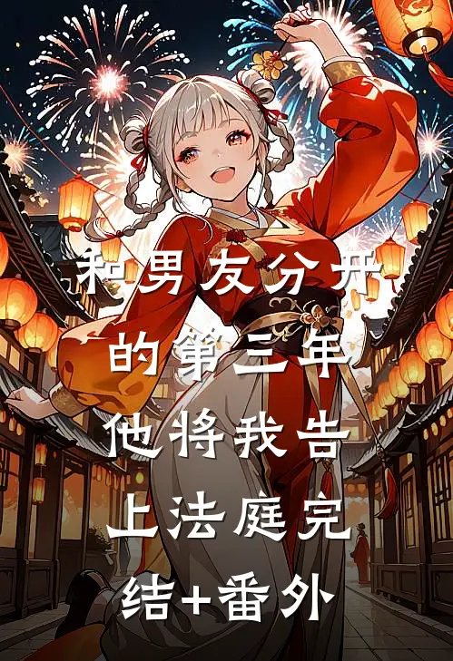 和男友分开的第三年，他将我告上法庭完结+番外