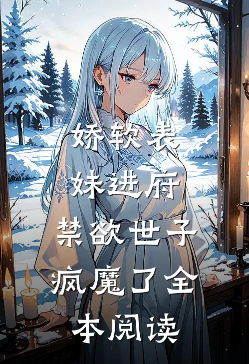 娇软表妹进府：禁欲世子疯魔了全本阅读