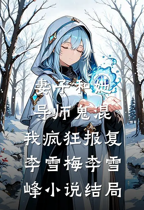 妻子和她导师鬼混，我疯狂报复李雪梅李雪峰小说结局