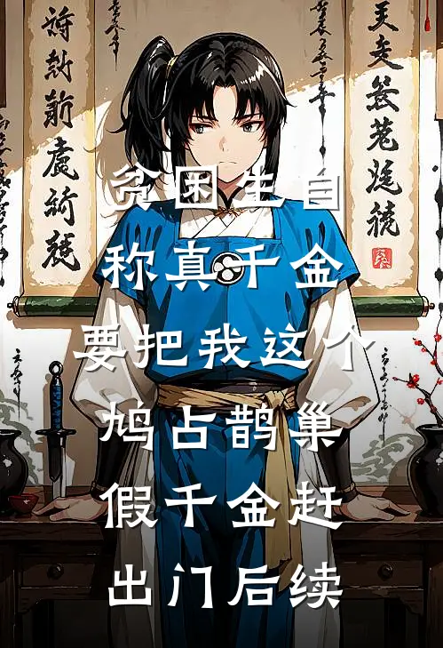 贫困生自称真千金，要把我这个鸠占鹊巢假千金赶出门后续