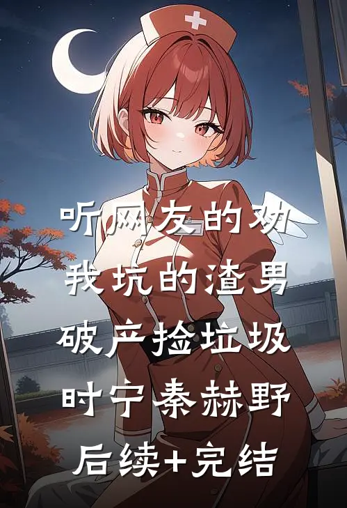 听网友的劝，我坑的渣男破产捡垃圾时宁秦赫野后续+完结
