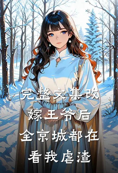 完整文集改嫁王爷后，全京城都在看我虐渣