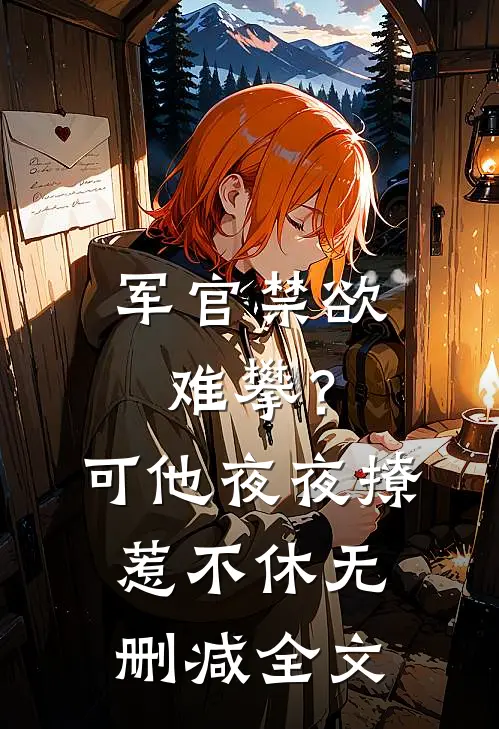军官禁欲难攀？可他夜夜撩惹不休无删减全文