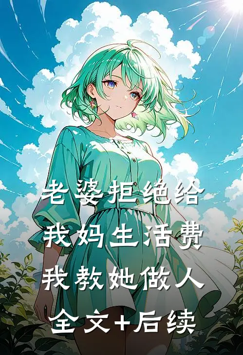 老婆拒绝给我妈生活费，我教她做人全文+后续