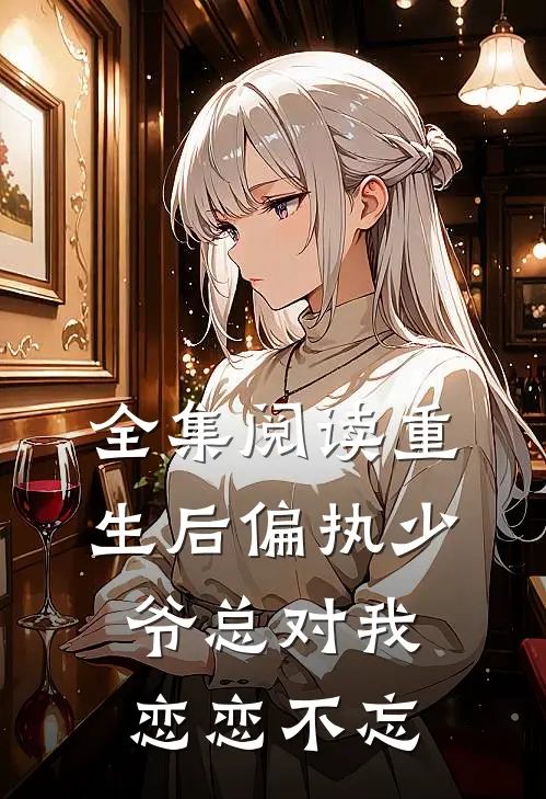 全集阅读重生后偏执少爷总对我恋恋不忘