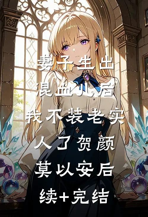 妻子生出混血儿后，我不装老实人了贺颜莫以安后续+完结