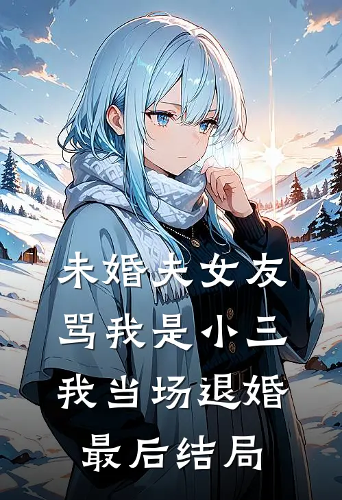 未婚夫女友骂我是小三，我当场退婚最后结局