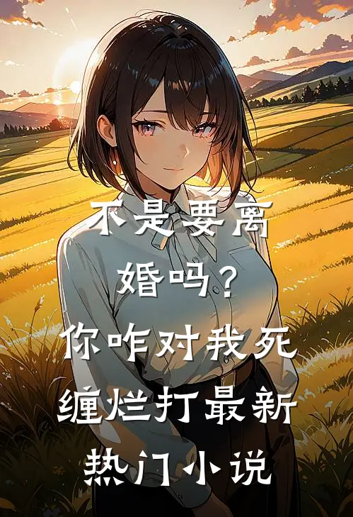 不是要离婚吗？你咋对我死缠烂打最新热门小说