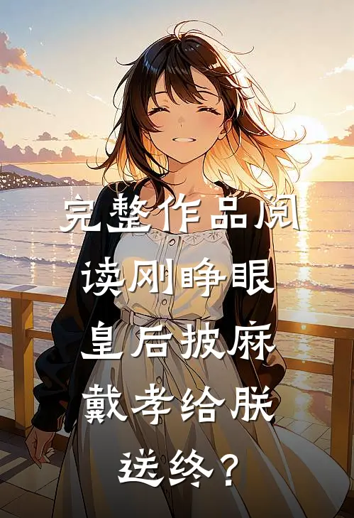 完整作品阅读刚睁眼，皇后披麻戴孝给朕送终？