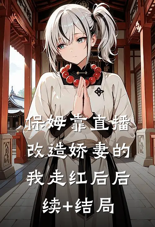 保姆靠直播改造娇妻的我走红后后续+结局