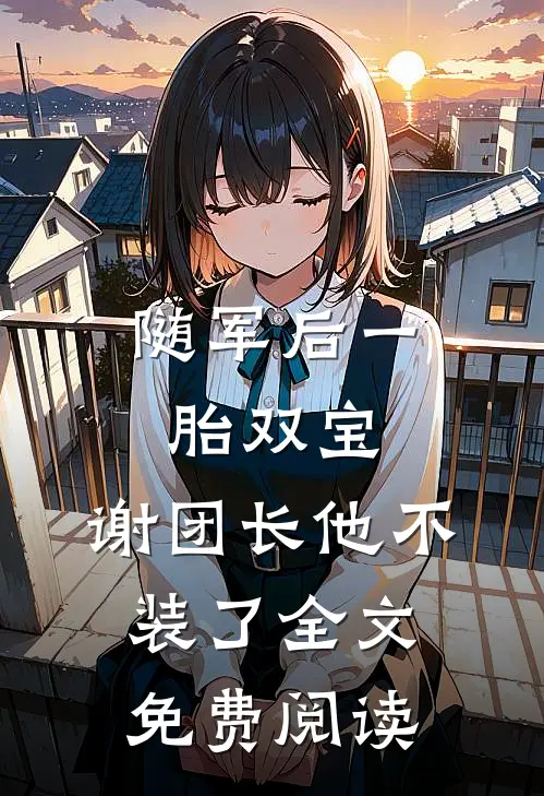随军后一胎双宝，谢团长他不装了全文免费阅读