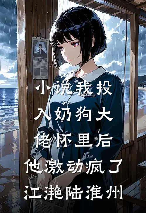 小说我投入奶狗大佬怀里后，他激动疯了(江滟陆淮州)
