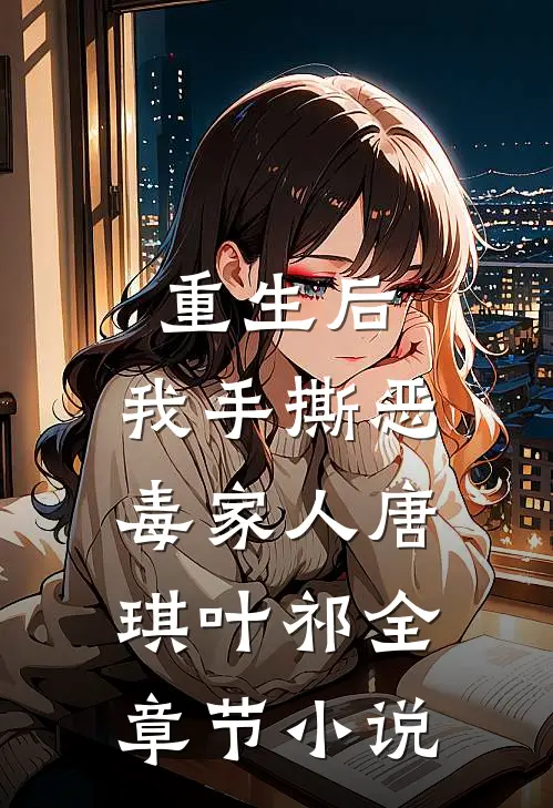 重生后，我手撕恶毒家人唐琪叶祁全章节小说