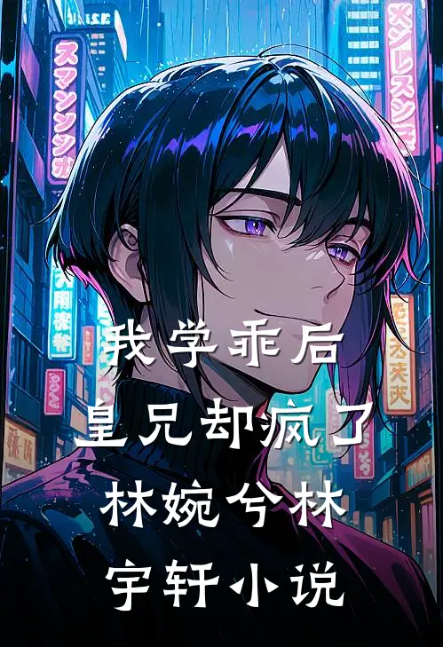 我学乖后，皇兄却疯了林婉兮林宇轩小说