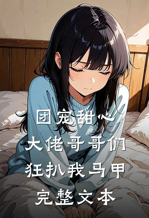团宠甜心，大佬哥哥们狂扒我马甲完整文本