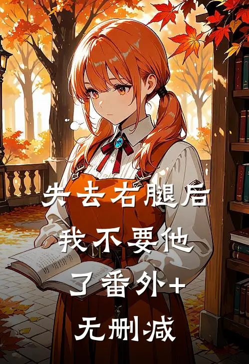 失去右腿后，我不要他了番外+无删减