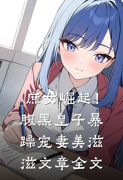 庶女崛起!腹黑皇子暴躁宠妻美滋滋文章全文免费阅读