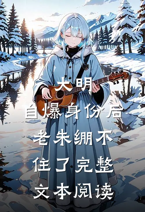 大明：自爆身份后，老朱绷不住了完整文本阅读