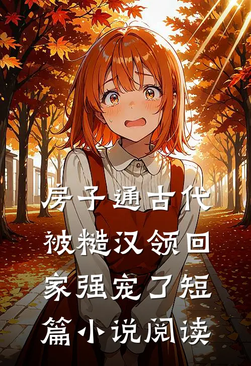 房子通古代，被糙汉领回家强宠了短篇小说阅读