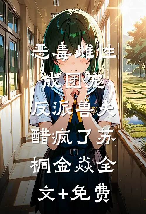 恶毒雌性成团宠，反派兽夫醋疯了苏桐金焱全文+免费
