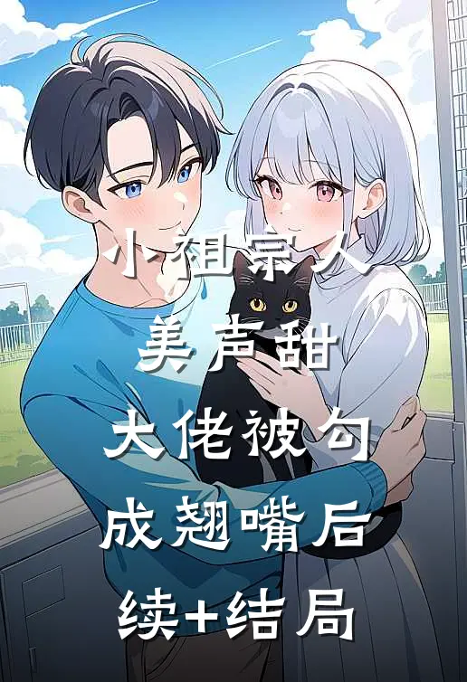 小祖宗人美声甜，大佬被勾成翘嘴后续+结局