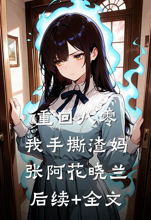 重回八零，我手撕渣妈张阿花晓兰后续+全文