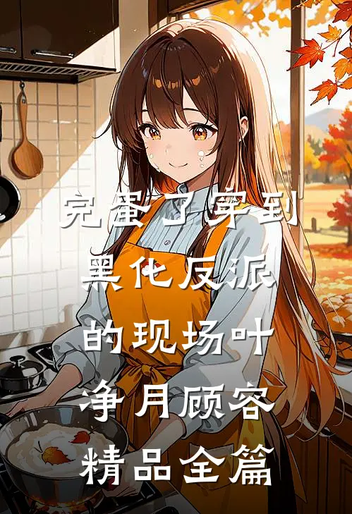 完蛋了穿到黑化反派的现场叶净月顾容精品全篇