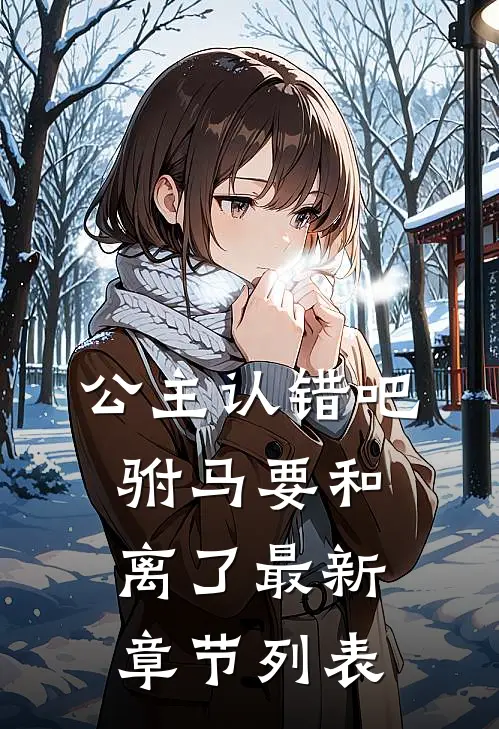 公主认错吧，驸马要和离了最新章节列表