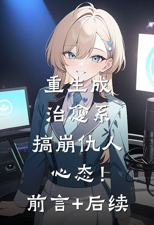 重生成治愈系，搞崩仇人心态！前言+后续