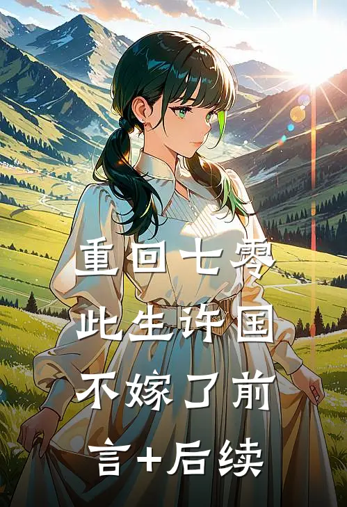 重回七零：此生许国，不嫁了前言+后续