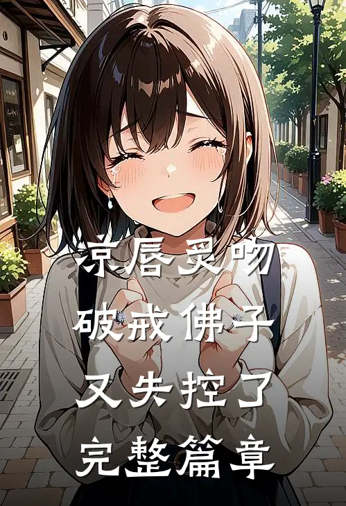凉唇炙吻，破戒佛子又失控了完整篇章