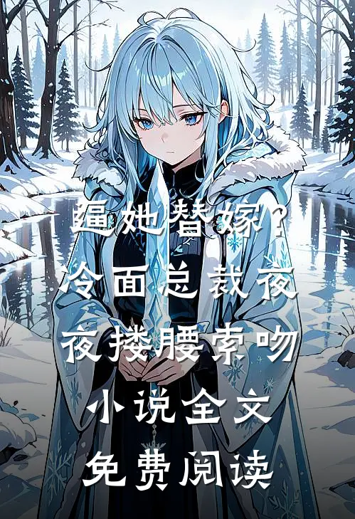 逼她替嫁？冷面总裁夜夜搂腰索吻小说全文免费阅读