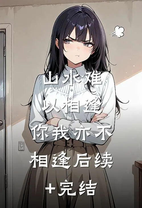 山水难以相逢，你我亦不相逢后续+完结