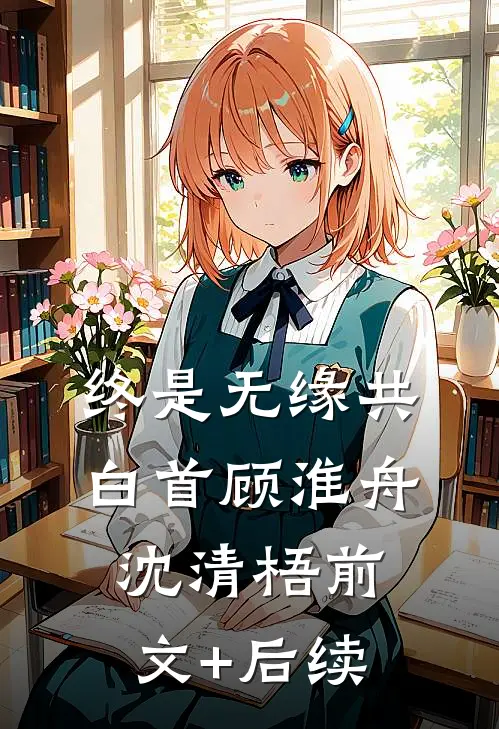 终是无缘共白首顾淮舟沈清梧前文+后续