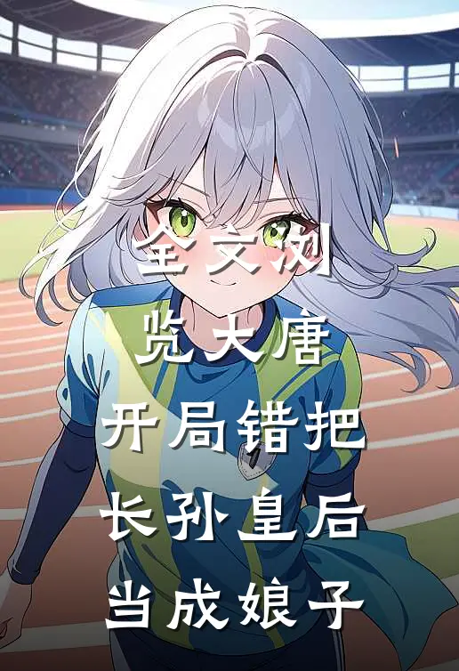 全文浏览大唐：开局错把长孙皇后当成娘子