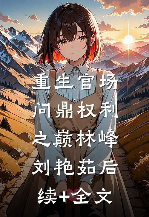 重生官场：问鼎权利之巅林峰刘艳茹后续+全文
