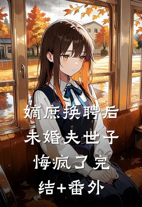 嫡庶换聘后，未婚夫世子悔疯了完结+番外
