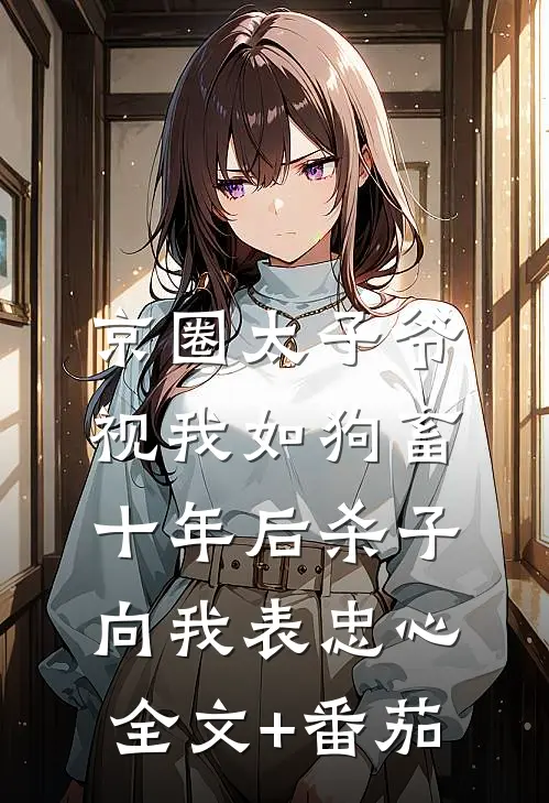 京圈太子爷视我如狗畜，十年后杀子向我表忠心全文+番茄