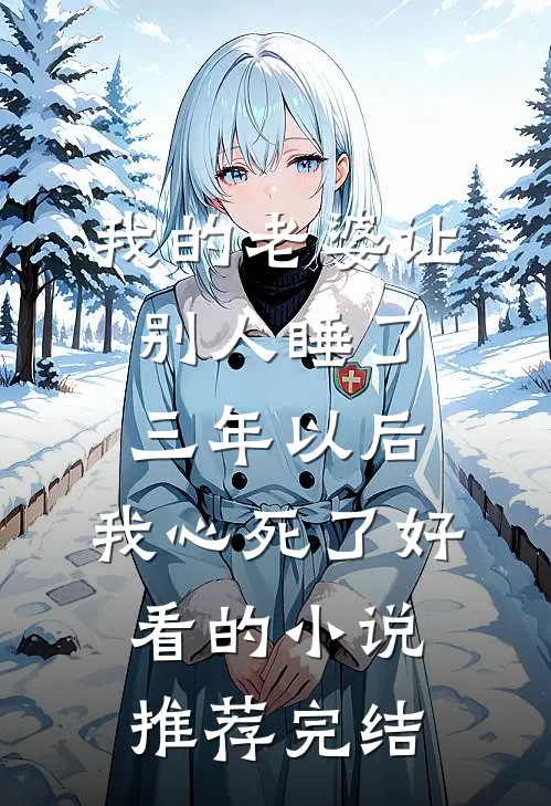 我的老婆让别人睡了三年以后，我心死了好看的小说推荐完结