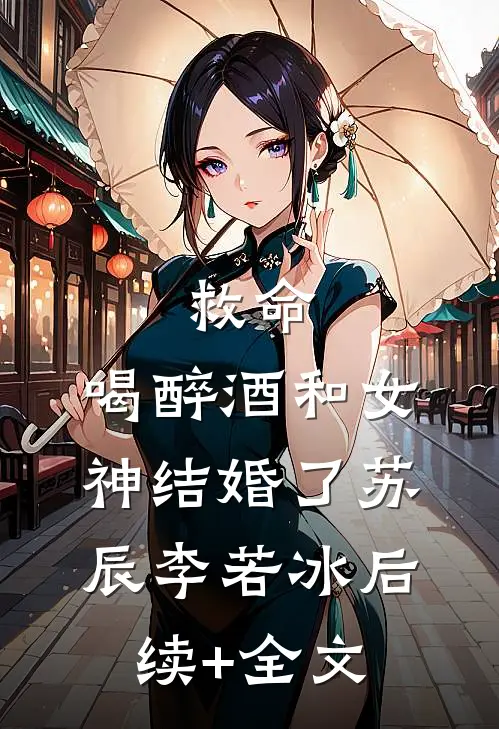 救命，喝醉酒和女神结婚了苏辰李若冰后续+全文