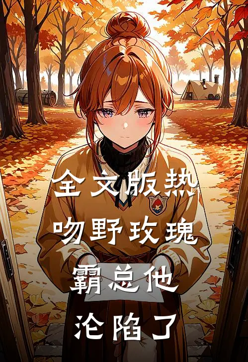 全文版热吻野玫瑰，霸总他沦陷了