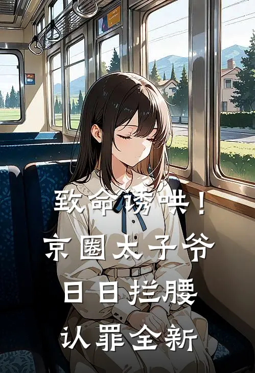 致命诱哄！京圈太子爷日日拦腰认罪全新